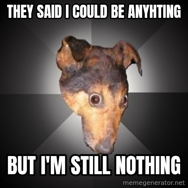 Depression Dog meme: they said i could be anyhting / but i'm still nothing