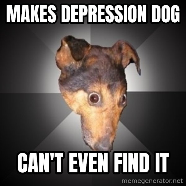 Depression Dog meme: makes depression dog / can't even find it