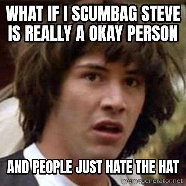Conspiracy Keanu meme: What if i scumbag steve is really a okay person / And people just hate the hat