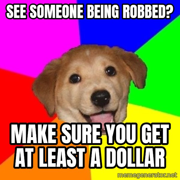 Advice Dog meme: See someone being robbed? / Make sure you get at least a dollar