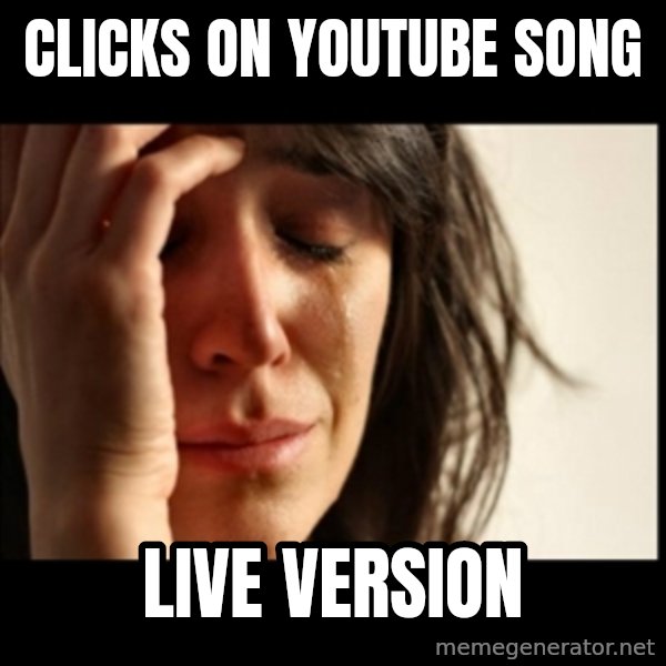 First World Problems meme: clicks on youtube song / live version