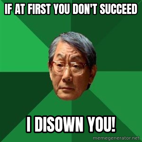High Expectations Asian Father meme: if at first you don't succeed / I disown you!