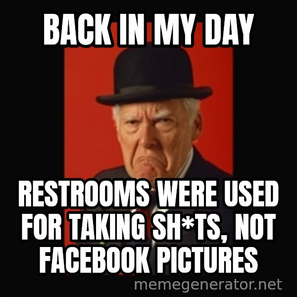 grumpy old man meme: BACK IN MY DAY / RESTROOMS WERE USED FOR TAKING SH*TS, NOT FACEBOOK PICTURES