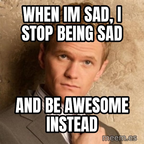 BARNEYxSTINSON meme: When im sad, i stop being sad / and be awesome instead