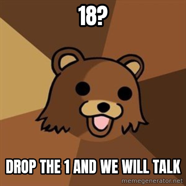 Pedobear meme: 18? / drop the 1 and we will talk