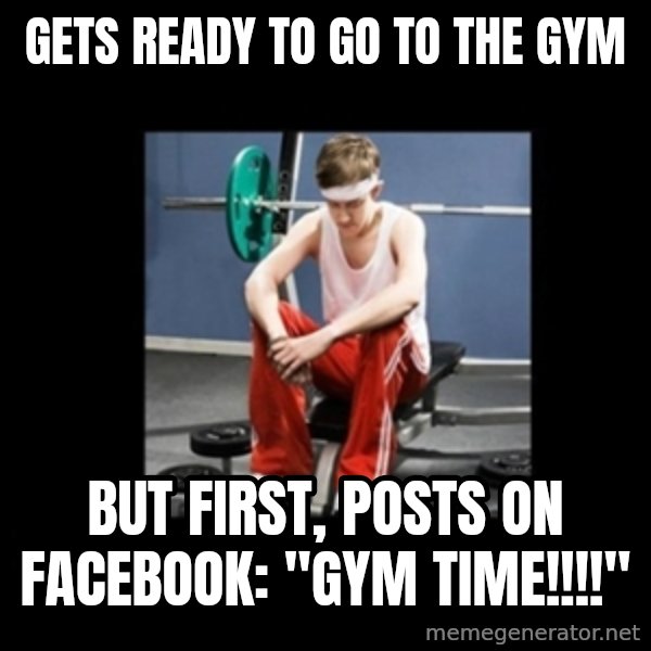 Annoying Gym Newbie meme: Gets ready to go to the gym / but first, posts on facebook: "GYM TIME!!!!"