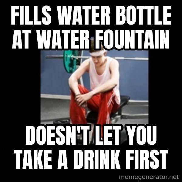 Annoying Gym Newbie meme: fills water bottle at water fountain / doesn't let you take a drink first