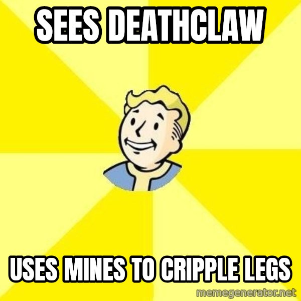 Fallout 3 meme: sees deathclaw / uses mines to cripple legs