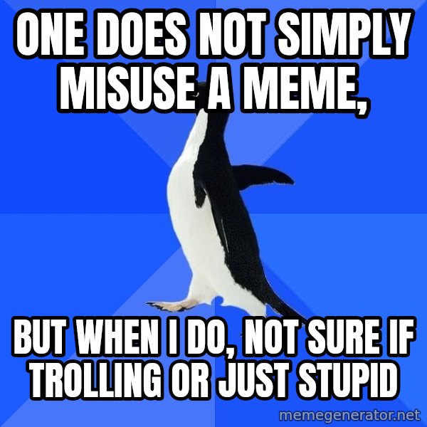 Socially Awkward Penguin meme: One does not simply misuse a meme, / but when i do, not sure if trolling or just stupid