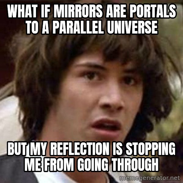Conspiracy Keanu meme: what if mirrors are portals to a parallel universe / but my reflection is stopping me from going through
