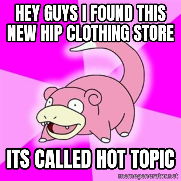 Slowpoke meme: hey guys i found this new hip clothing store / its called hot topic