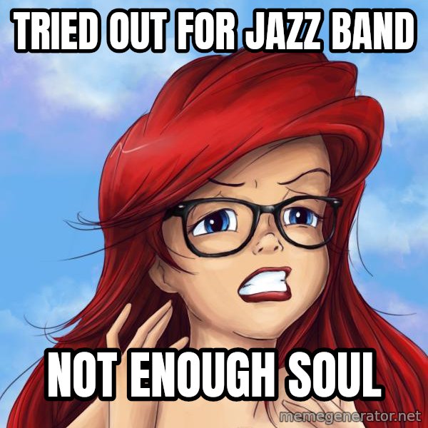 Hipster Ariel meme: tried out for jazz band / not enough soul