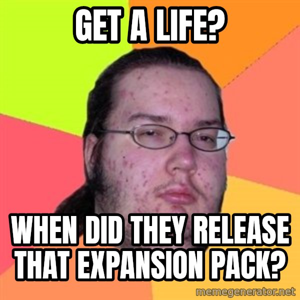 Butthurt Dweller meme: Get a life? / When did they release that expansion pack?