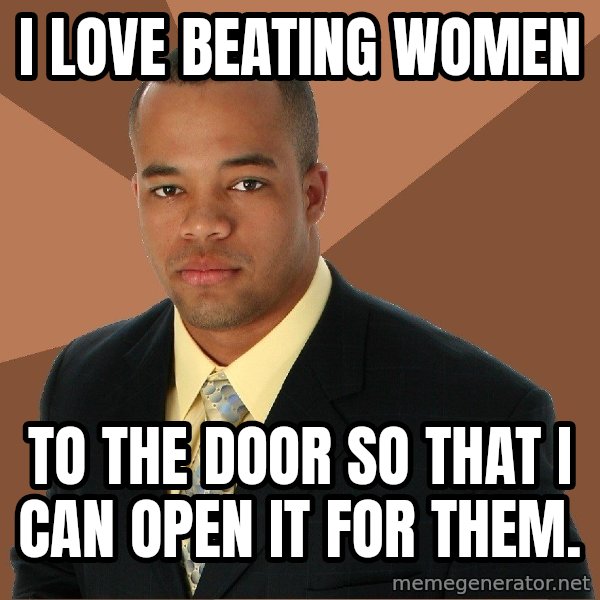 Successful Black Man meme: I love beating women / to the door so that I can open it for them.