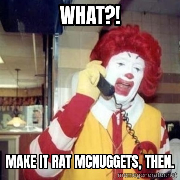 Ronald Mcdonald Call meme: WHat?! / Make it Rat Mcnuggets, then.