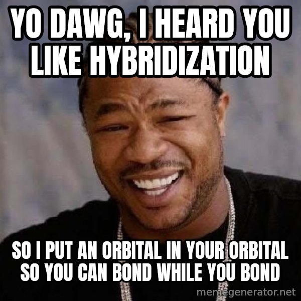 Yo Dawg meme: Yo dawg, i heard you like hybridization / so i put an orbital in your orbital so you can bond while you bond