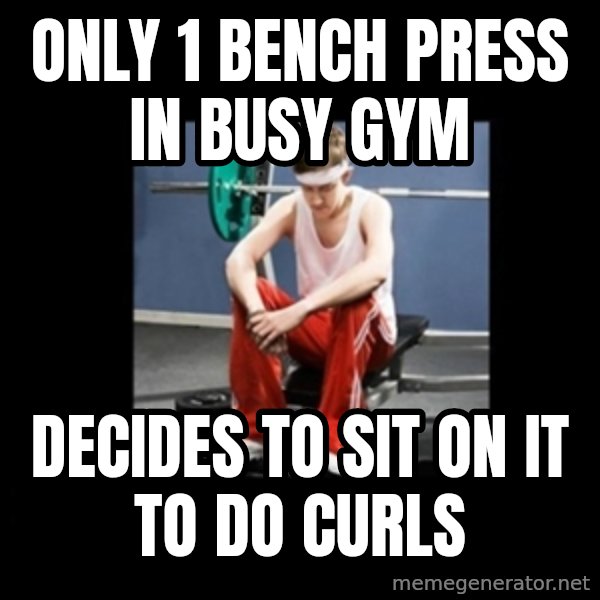 Annoying Gym Newbie meme: only 1 bench press in busy gym / decides to sit on it to do curls