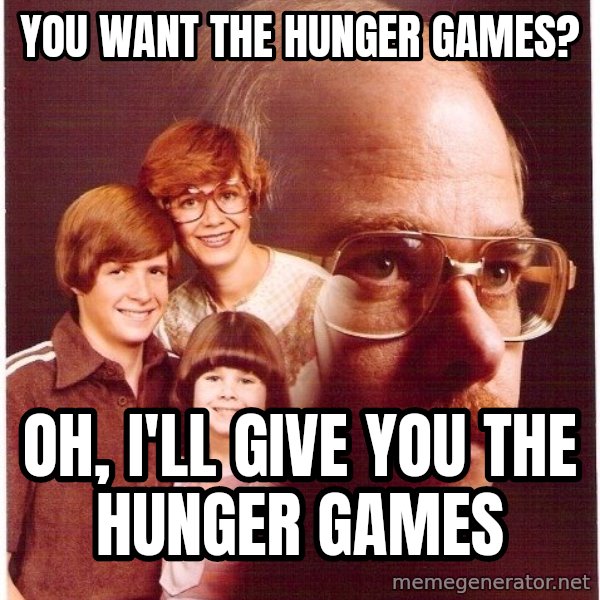 Vengeance Dad meme: You want the hunger games? / oh, i'll give you the hunger games