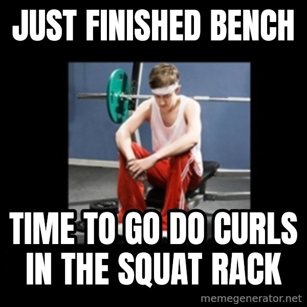 Annoying Gym Newbie meme: just finished bench / time to go do curls in the squat rack