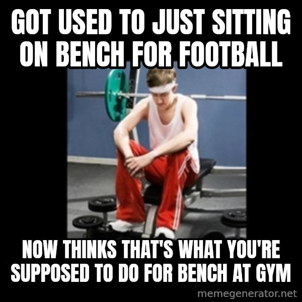 Annoying Gym Newbie meme: got used to just sitting on bench for football / now thinks that's what you're supposed to do for bench at gym