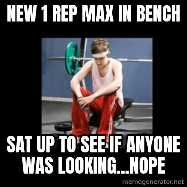 Annoying Gym Newbie meme: new 1 rep max in bench / sat up to see if anyone was looking...nope