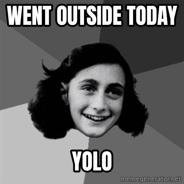 Anne Frank Lol meme: Went outside today / YOLO
