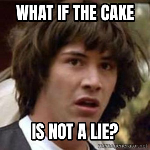 Conspiracy Keanu meme: WHAT IF THE CAKE / IS NOT A LIE?