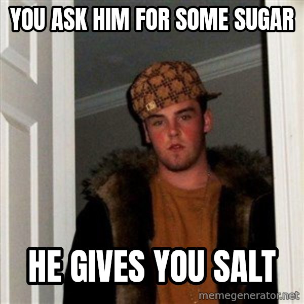 Scumbag Steve meme: you ask him for some sugar / he gives you salt