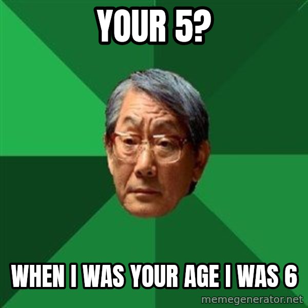 High Expectations Asian Father meme: YOUR 5? / WHEN I WAS YOUR AGE I WAS 6