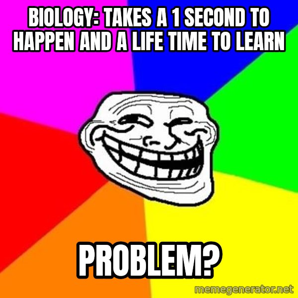 Trollface meme: Biology: takes a 1 second to happen and a life time to learn / Problem?