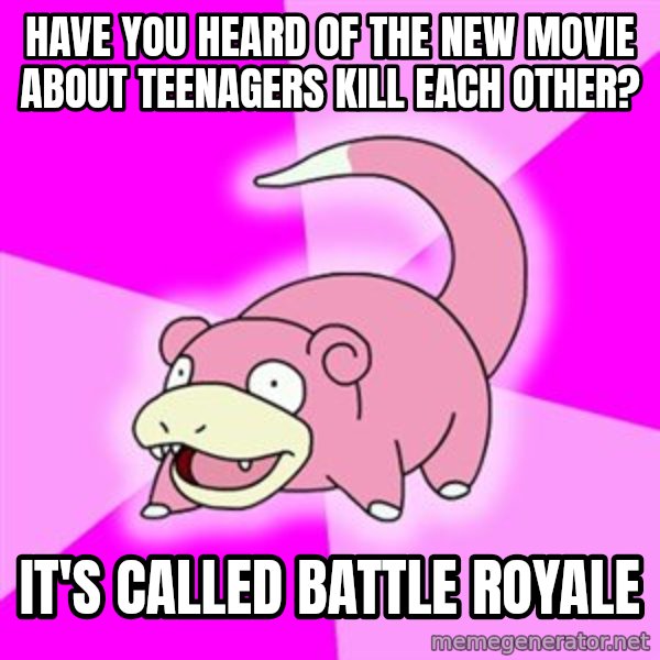 Slowpoke meme: Have you heard of the new movie about teenagers kill each other? / it's called battle royale
