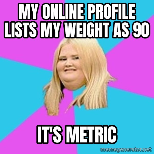 Fat Girl meme: my online profile lists my weight as 90 / it's metric