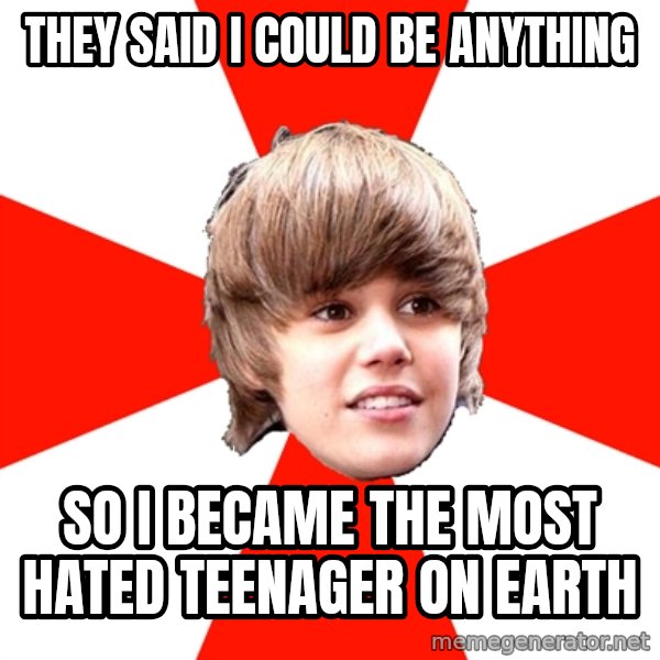 Justin Bieber meme: They said i could be anything / so i became the most hated teenager on earth