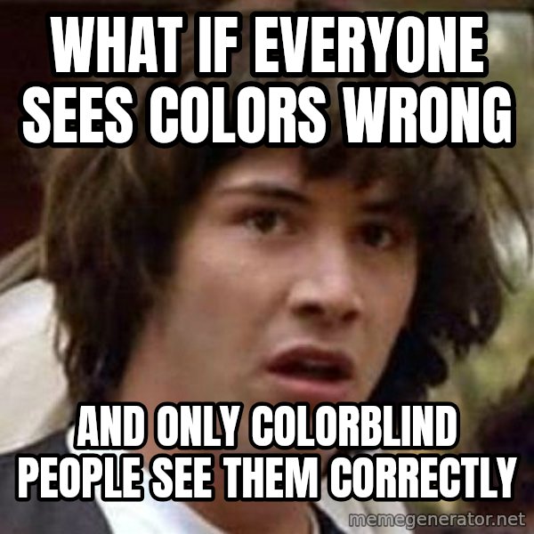 Conspiracy Keanu meme: what if everyone sees colors wrong / and only colorblind people see them correctly