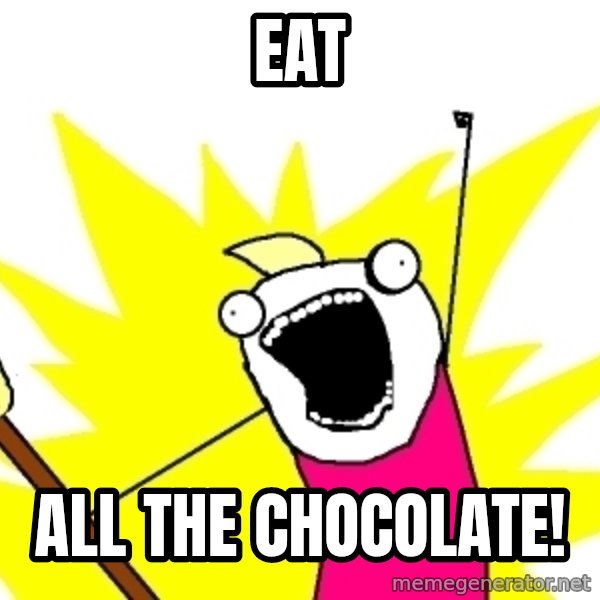 X ALL THE THINGS meme: EAT / ALL THE CHOCOLATE!