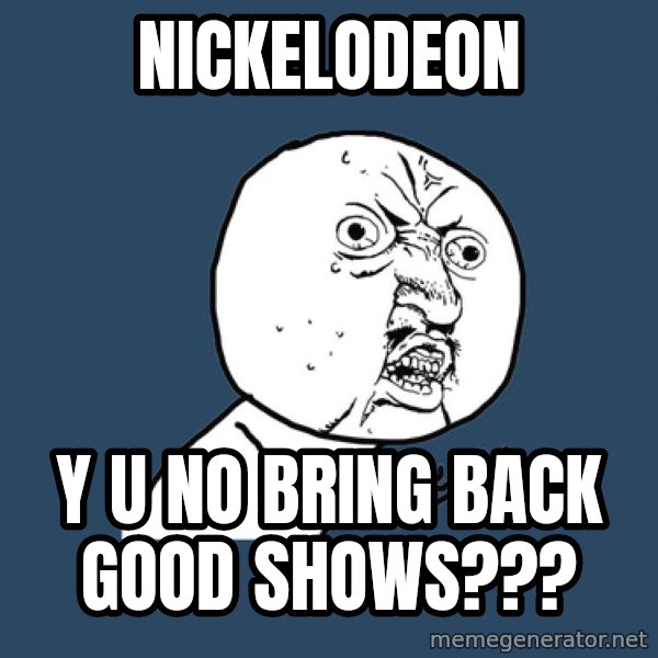Y U No meme: nickelodeon / y u no bring back good shows???