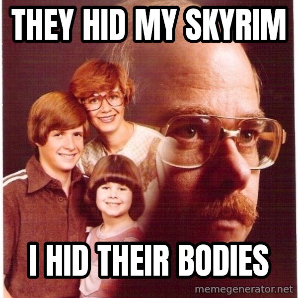 Vengeance Dad meme: They hid my skyrim / i hid their bodies