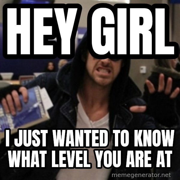 Manarchist Ryan Gosling meme: HEY GIRL / I JUST WANTED TO KNOW WHAT LEVEL YOU ARE AT