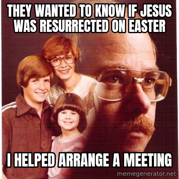 Vengeance Dad meme: they wanted to know if jesus was resurrected on easter / i helped arrange a meeting
