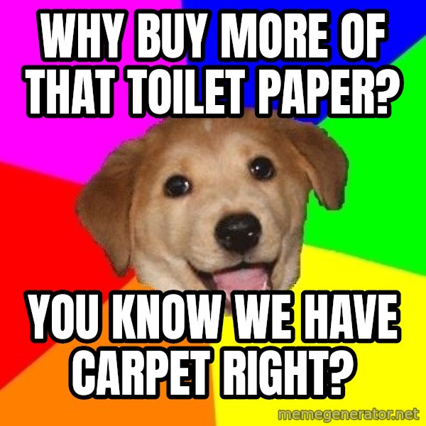 Advice Dog meme: why buy more of that toilet paper? / you know we have carpet right?