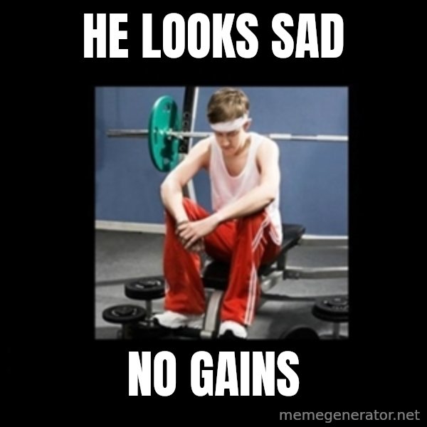 Annoying Gym Newbie meme: he looks sad / no gains