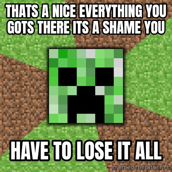 Minecraft Creeper meme: thats a nice everything  you gots there its a shame you / have to lose it all