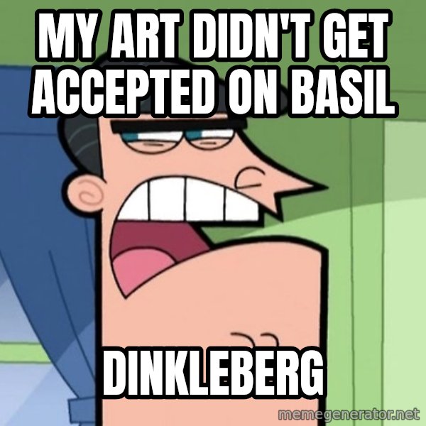 Dinkleberg meme: My art didn't get accepted on basil / Dinkleberg