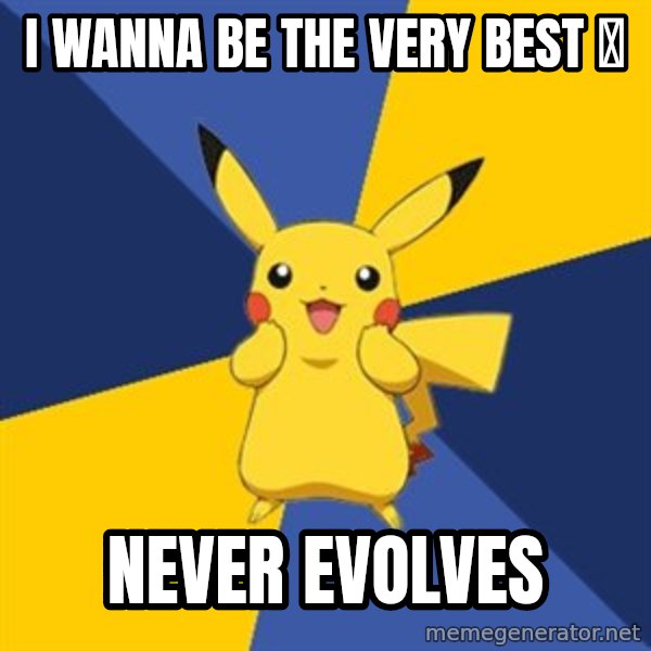 Pokemon Logic  meme: i wanna be the very best ♪ / never evolves