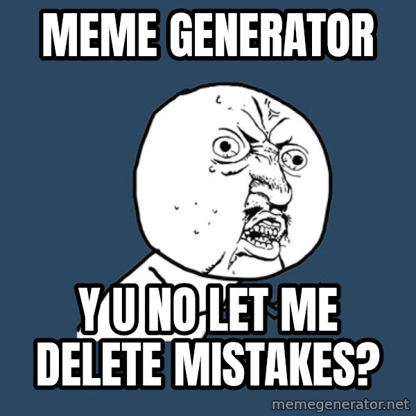 Y U No meme: meme generator / y u no let me delete mistakes?