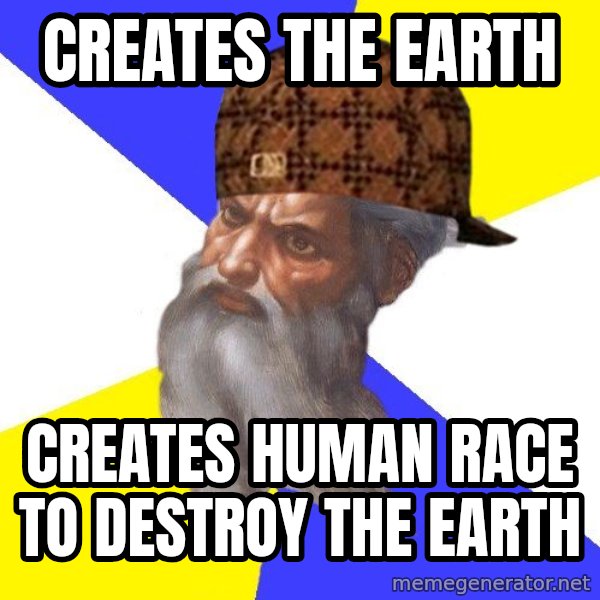 Scumbag God meme: CREATES THE EARTH / CREATES HUMAN RACE TO DESTROY THE EARTH
