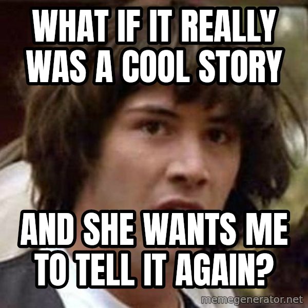 Conspiracy Keanu meme: What if it really was a cool story / and she wants me to tell it again?