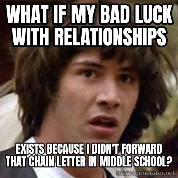 Conspiracy Keanu meme: What if my bad luck with relationships / exists because i didn't forward that chain letter in middle school?