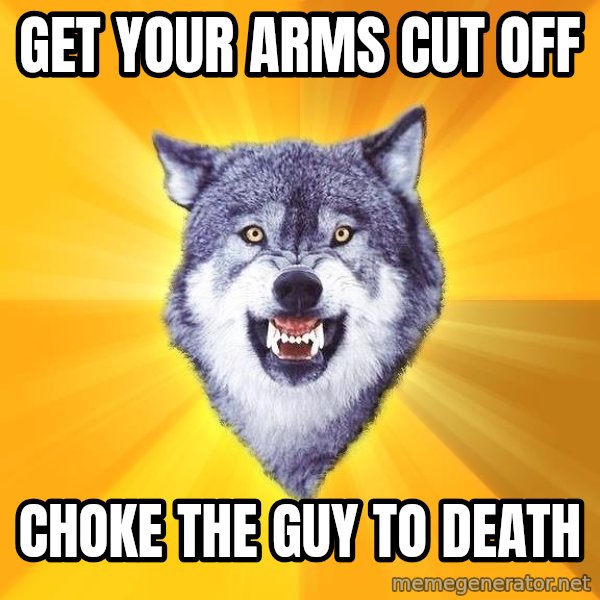 Courage Wolf meme: GET your arms cut off / choke the guy to death