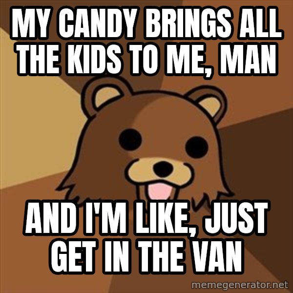 Pedobear meme: My candy brings all the kids to me, man / and i'm like, just get in the van